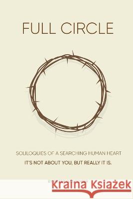 Full Circle: SOLILOQUIES OF A SEARCHING HUMAN HEART Full Circle: It\'s not about you, but it really is. Peter Gautchier 9781087989969 Peter M. Gautchier