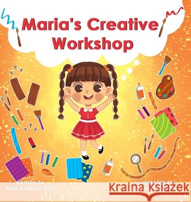 Maria's Creative Workshop: A Story that supports creativity in young children Maria Teresa Ruiz Alejandra Lopez 9781087990446