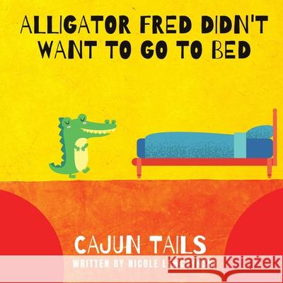 Cajun Tails: Alligator Fred Didn't Want to Go to Bed Nicole Lewczynski 9781087990941 Nicole Lewczynski