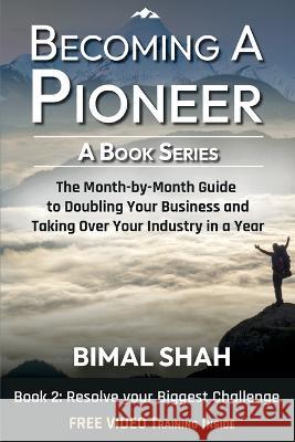 Becoming a Pioneer - A Book Series - Book 2: The Month-By-Month Guide to Doubling Your Business and Taking over Your Industry in a Year Bimal Shah Ami Shah 9781087992792 Rajparth Achievers, LLC