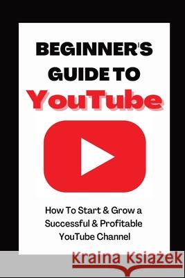 Beginner's Guide To YouTube 2022 Edition: How To Start & Grow a Succby Ann Eckhartessful & Profitable YouTube Channel Ann Eckhart 9781087993454 Ann Eckhart