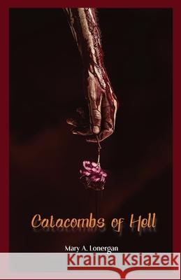 Catacombs of Hell Mary a. Lonergan 9781087993720 Independent Publisher