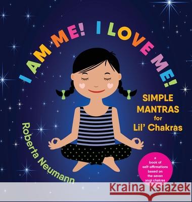 I Am Me! I Love Me!: Simple Mantras for Lil' Chakras Roberta Neumann 9781087994161 IngramSpark