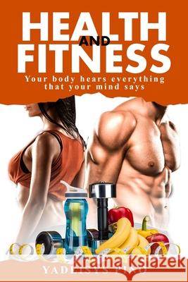 Health and Fitness: Your body hears everything that your mind says Yadeisys Pino 9781087994994 Yadeisys Pino Alfonso
