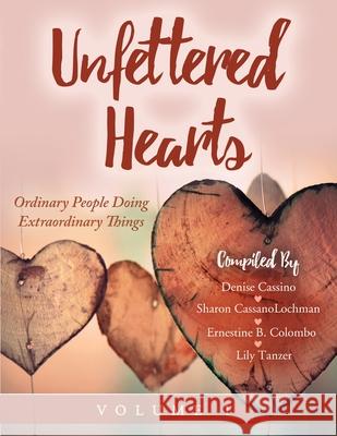 Unfettered Hearts Ordinary People Doing Extraordinary Things Volume 1 Sharon Cassanolochman Lily Tanzer Denise Cassino Ernestin 9781087997261 Unfettered Hearts