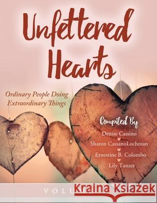 Unfettered Hearts Ordinary People Doing Extraordinary Things Volume 1 Sharon Cassanolochman Lily Tanzer Denise Cassino Ernestin 9781087997544 Unfettered Hearts