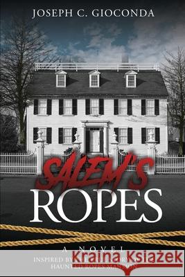 Salem's Ropes: Based on the True Story of the Haunted Ropes Mansion Joseph C Gioconda 9781087998077