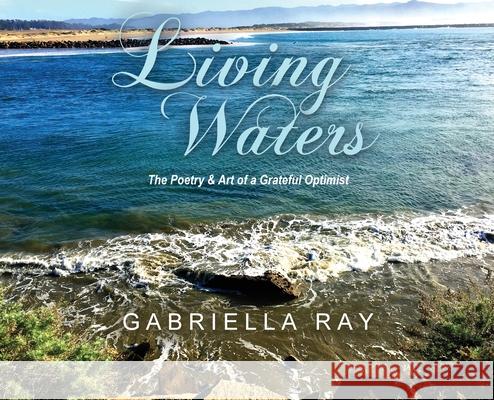 Living Waters: The Poetry & Art of a Grateful Optimist Gabriella Ray 9781087999135 Gabriella Ray