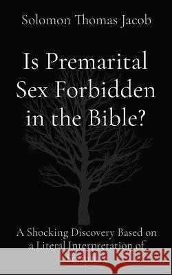 Is Premarital Sex Forbidden in the Bible?: A Shocking Discovery Based on a Literal Interpretation of Scripture Solomon Thomas Jacob   9781087999166