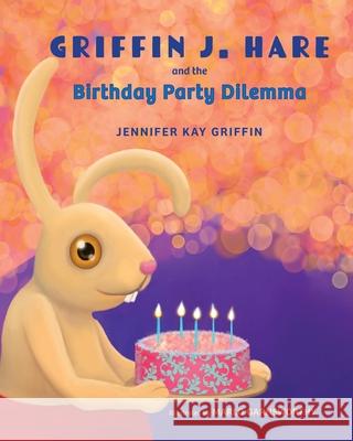 Griffin J. Hare and the Birthday Party Dilemma Jennifer K. Griffin Marlo Garnsworthy 9781087999630 Jennwithapen