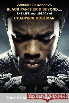 Journey to Wakanda, Black Panther & Beyond ....: THE LIFE and LEGACY of CHADWICK BOSEMAN Tony Rose Yvonne Rose 9781088000151 Colossus Books