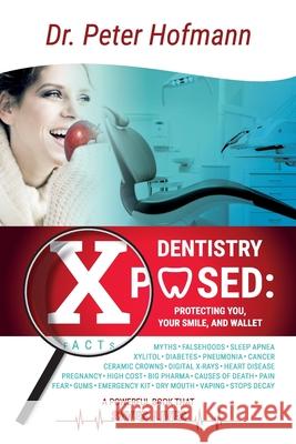 Dentistry Xposed: Protecting You, Your Smile, and Your Wallet Peter Hofmann 9781088001714