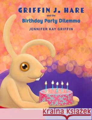 Griffin J.Hare and the Birthday Party Dilemma Jennifer Griffin Garnsworthy 9781088001837