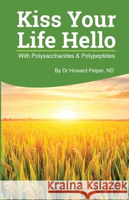 Kiss Your Life Hello with Polysaccharides and Polypeptides Revised Howard Peiper 9781088005798 Safe Goods/Atn Publishing