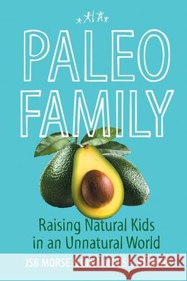 Paleo Family: Raising Natural Kids in an Unnatural World Jsb Morse Msn Gina Morse 9781088010778 Code Publishing