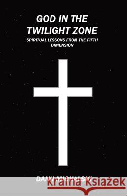 God in The Twilight Zone: Spiritual Lessons from the Fifth Dimension Dann Michalski 9781088010884 Dann Michalski