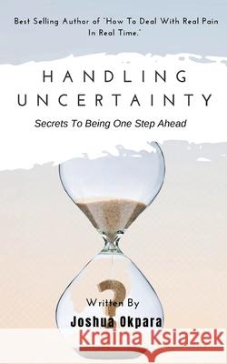 Handling Uncertainty: Secrets To Being One Step Ahead Joshua Okpara 9781088010976 Joshua Okpara