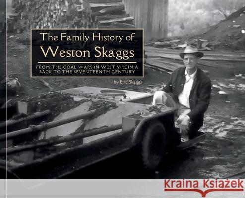 The Family History of Weston Skaggs: From the Coal Wars in West Virginia Back to the Seventeenth Century Eric Richard Skaggs Steven Nyle Skaggs 9781088011997