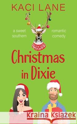 Christmas in Dixie: A Sweet Southern Romantic Comedy Kaci Lane 9781088012819