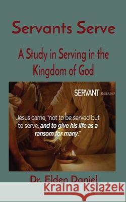 Servants Serve: A Study in Serving in the Kingdom of God Elden Daniel 9781088015254 Elden Daniel