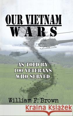 Our Vietnam Wars, Volume 1: as told by 100 veterans who served William F. Brown 9781088018149 Wfb Fcb, a Wyoming Limited Liability Company