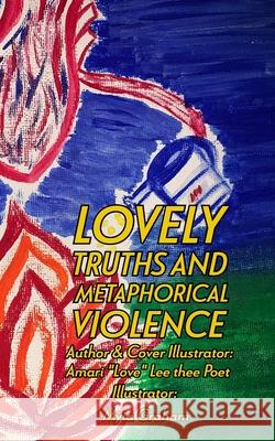 Lovely Truths And Metaphorical Violence Amari Love Lee Thee Poet Lee 9781088018644 Love Lee Thee Poet