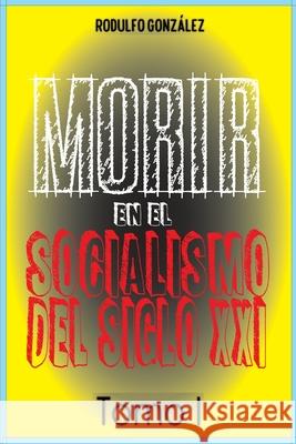 Morir en el Socialismo del Siglo XXI Tomo I Rodulfo Gonzalez Juan Rodulfo 9781088019399 Aussie Trading LLC