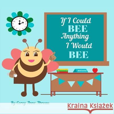 If I Could BEE Anything I Would BEE: Career Exploration for Kids Corey Anne Abreau 9781088021279
