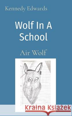 Wolf In A School: Air Wolf Kennedy J. Edwards 9781088023280 Keena Edwards