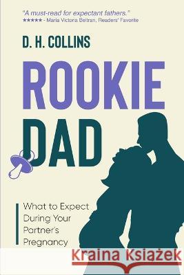 Rookie Dad: What to Expect During Your Partner's Pregnancy D H Collins   9781088024683 IngramSpark