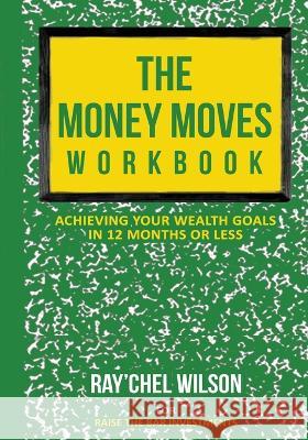 The Money Moves Workbook: Achieving Your Wealth Goals in 12 Months or Less Ray'chel Wilson   9781088024980