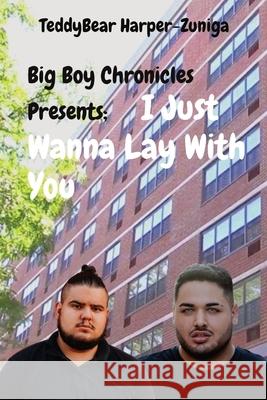 Big Boy Chronicles Presents; I Just Wanna Lay With You Teddybear Harper-Zuniga 9781088025116 Teddybear Harper-Zuniga