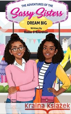 The Adventures of the Sassy Sisters DREAM BIG The Sassy Sisters Kourtni Benedicta Buatsie Crystal Yarbrough 9781088025727 Crystal Yarbrough