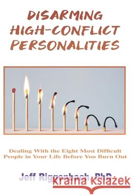 Disarming High-Conflict Personalities: Dealing with the Eight Most Difficult People in Your Life Before They Burn You Out Jeff Riggenbach 9781088027646 CBT Institute of Ok