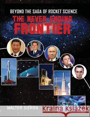 Beyond the Saga of Rocket Science: The Never-Ending Frontier Walter Sierra 9781088029398 Walter Sierra LLC