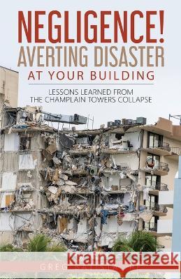 Negligence! Averting Disaster at Your Building: Lessons Learned from the Champlain Towers Collapse Greg Batista 9781088030301 IngramSpark