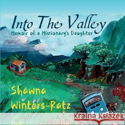 Into The Valley: Memoir of a Missionary's Daughter Shawna Winters-Ratz   9781088030448 Shawna Winters-Ratz