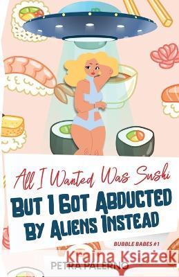 All I Wanted Was Sushi But I Got Abducted By Aliens Instead Petra Palerno   9781088031261 IngramSpark