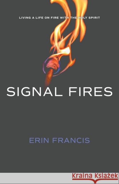 Signal Fires: Living a Life on Fire With the Holy Spirit Erin Francis   9781088034057 Erin Francis