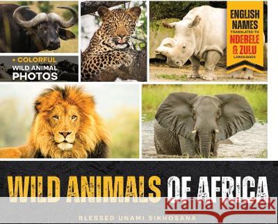Wild Animals of Africa Blessed Unami Sikhosana   9781088034620 Late Lizzie Sikhosana Publishers