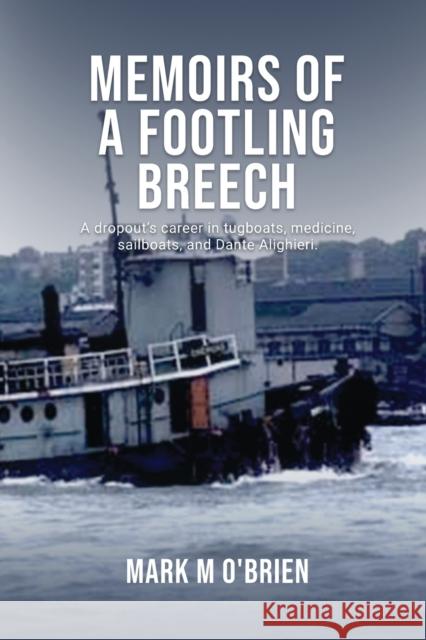 Memoirs Of A Footling Breech: A dropout's career in tugboats, medicine, sailboats, and Dante Alighieri. Mark M O'Brien   9781088037157