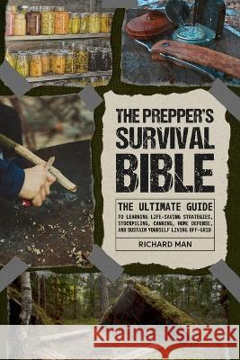 The Prepper's Survival Bible: The Ultimate Guide to Learning Life-Saving Strategies, Stockpiling, Canning, Home Defense, and Sustain Yourself Living Man, Richard 9781088037669 Richard Man