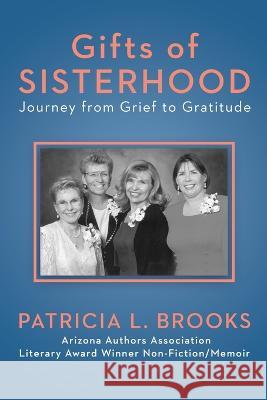 Gifts of Sisterhood: Journey from Grief to Gratitude Patricia L Brooks   9781088038246 Brooks Goldmann Publishing, LLC