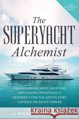 The Superyacht Alchemist: Transitioning into Yachting and Galley Operations Mark Oosthuizen 9781088038789 IngramSpark