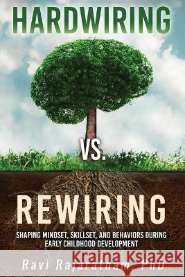Hardwiring vs. Rewiring: Shaping the Mindset, Skillset, and Behaviors During Early Childhood Development Stages Ravi Rajaratnam 9781088039151 IngramSpark