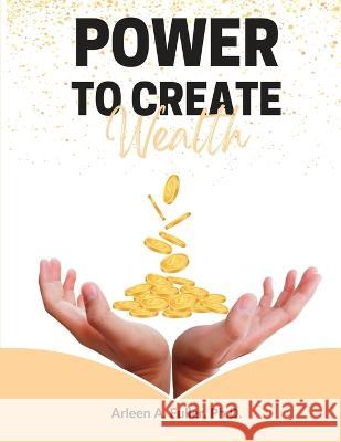 Power to Create Wealth Dr Arleen Fuller, Lingeela Johnson 9781088039366 IngramSpark