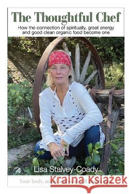 The Thoughtful Chef: How the Connection of Spirituality, Great Energy and Good Clean Organic Food Become One Lisa Stalvey Coady   9781088041000