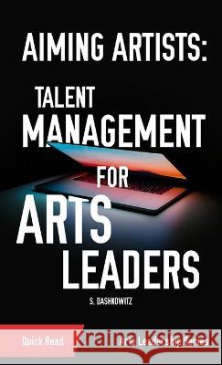 Aiming Artists: Talent Management for Arts Leaders S Dashkowitz   9781088041277 IngramSpark