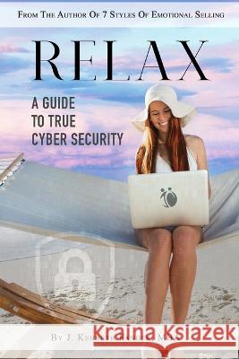 Relax: A Guide To True Cyber Security J Kenneth Fanger The Paper House  9781088042328 J. Kenneth Fanger, MBA