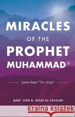 Miracles of the Prophet Muhammad Qadi Iyad B Musa Al-Yahsubi Talut Dawood  9781088042373 Imam Ghazali Publishing